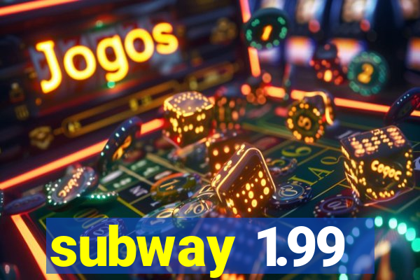 subway 1.99